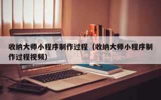 包头收纳大师小程序制作过程（收纳大师小程序制作过程视频）