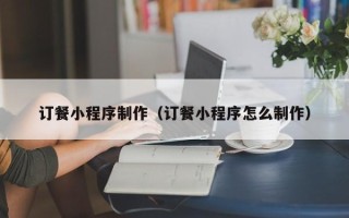 包头订餐小程序制作（订餐小程序怎么制作）