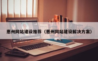 包头惠州网站建设推荐（惠州网站建设解决方案）
