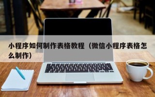 包头小程序如何制作表格教程（微信小程序表格怎么制作）