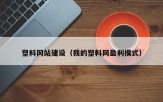 包头塑料网站建设（我的塑料网盈利模式）