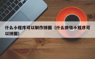 包头什么小程序可以制作拼图（什么微信小程序可以拼图）