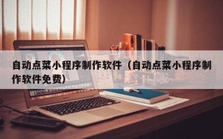 包头自动点菜小程序制作软件（自动点菜小程序制作软件免费）